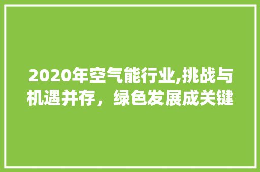 2020年空气能行业,挑战与机遇并存，绿色发展成关键_2020年空气能