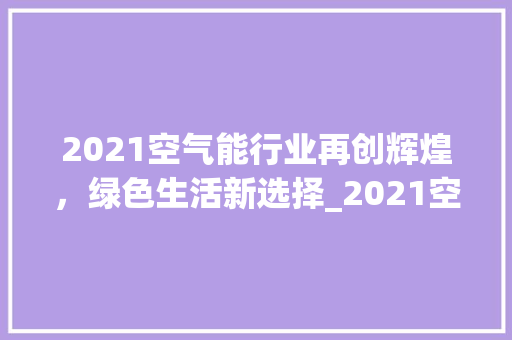 2021空气能行业再创辉煌，绿色生活新选择_2021空气能推荐