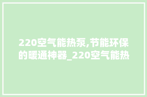 220空气能热泵,节能环保的暖通神器_220空气能热泵