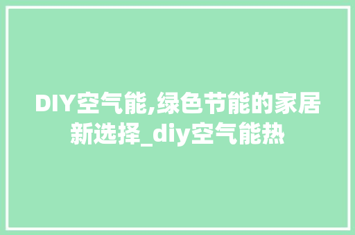 DIY空气能,绿色节能的家居新选择_diy空气能热