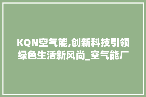 KQN空气能,创新科技引领绿色生活新风尚_空气能厂家kqn