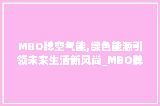 MBO牌空气能,绿色能源引领未来生活新风尚_MBO牌空气能