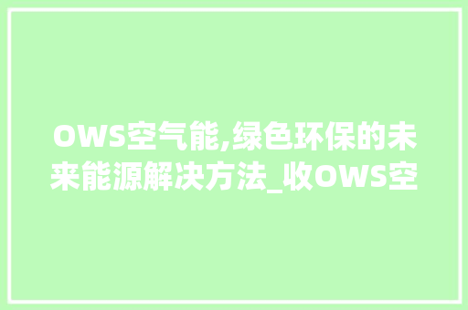 OWS空气能,绿色环保的未来能源解决方法_收OWS空气能