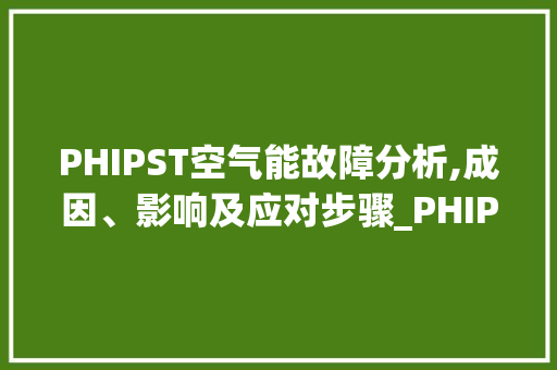 PHIPST空气能故障分析,成因、影响及应对步骤_PHIPST空气能故障