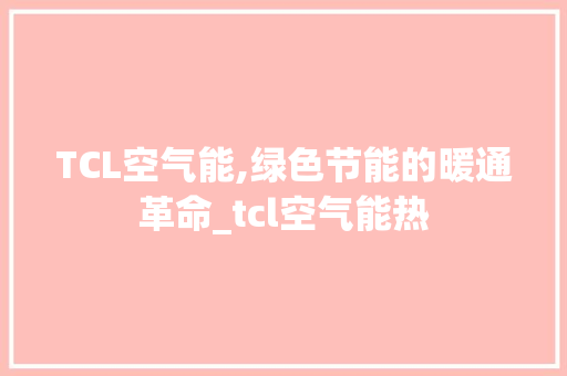 TCL空气能,绿色节能的暖通革命_tcl空气能热