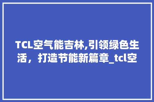 TCL空气能吉林,引领绿色生活，打造节能新篇章_tcl空气能吉林