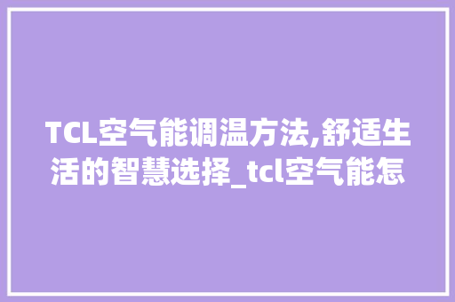 TCL空气能调温方法,舒适生活的智慧选择_tcl空气能怎么调