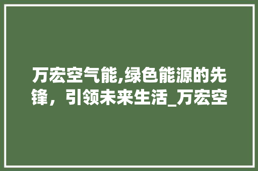 万宏空气能,绿色能源的先锋，引领未来生活_万宏空气能