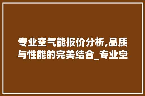 专业空气能报价分析,品质与性能的完美结合_专业空气能报价