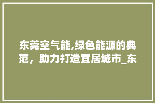东莞空气能,绿色能源的典范，助力打造宜居城市_东莞空气能好吗