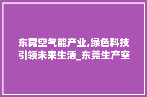 东莞空气能产业,绿色科技引领未来生活_东莞生产空气能