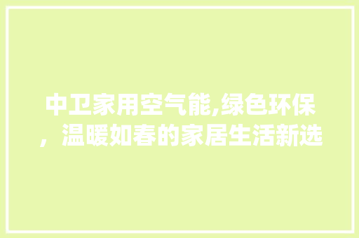 中卫家用空气能,绿色环保，温暖如春的家居生活新选择_中卫家用空气能