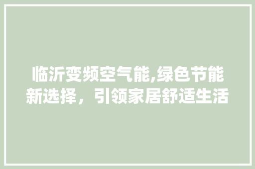 临沂变频空气能,绿色节能新选择，引领家居舒适生活_临沂变频空气能