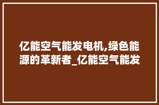 亿能空气能发电机,绿色能源的革新者_亿能空气能发电机 亿能空气能发电机,绿色能源的革新者_亿能空气能发电机 厨房维修