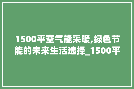1500平空气能采暖,绿色节能的未来生活选择_1500平空气能采暖