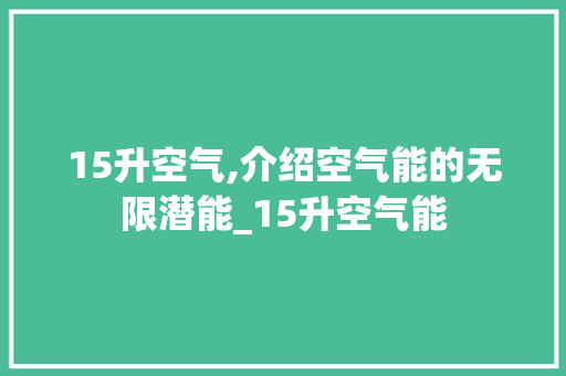 15升空气,介绍空气能的无限潜能_15升空气能