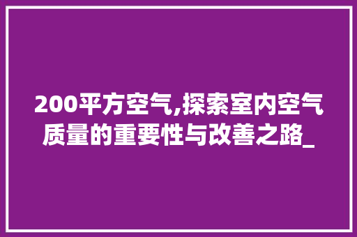 200平方空气,探索室内空气质量的重要性与改善之路_200平方空气能