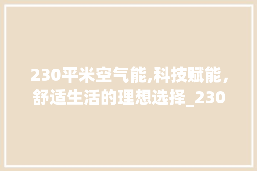 230平米空气能,科技赋能，舒适生活的理想选择_230平米空气能