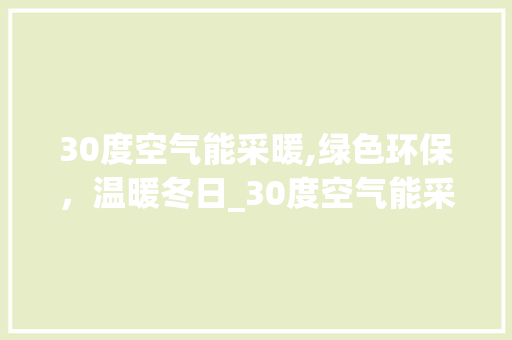 30度空气能采暖,绿色环保，温暖冬日_30度空气能采暖