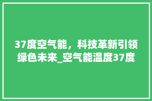 37度空气能，科技革新引领绿色未来_空气能温度37度