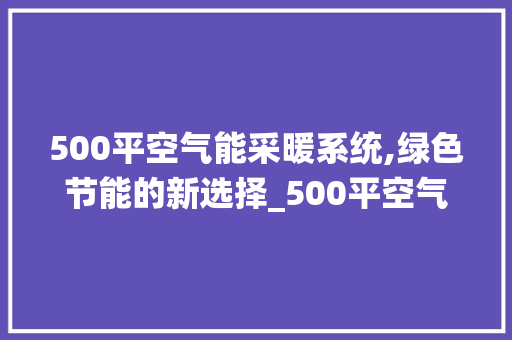 500平空气能采暖系统,绿色节能的新选择_500平空气能采暖