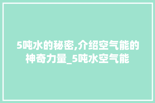5吨水的秘密,介绍空气能的神奇力量_5吨水空气能