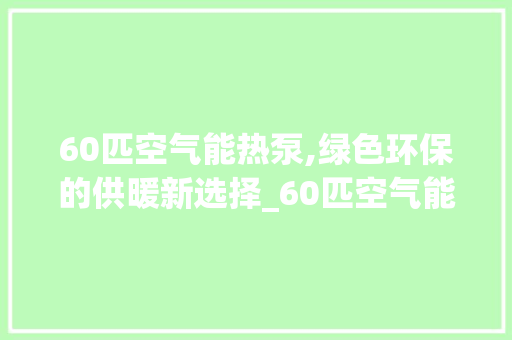60匹空气能热泵,绿色环保的供暖新选择_60匹空气能热泵
