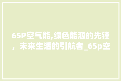 65P空气能,绿色能源的先锋，未来生活的引航者_65p空气能