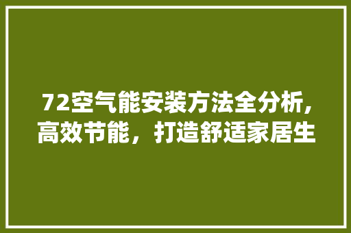 72空气能安装方法全分析,高效节能，打造舒适家居生活_72空气能安装方法