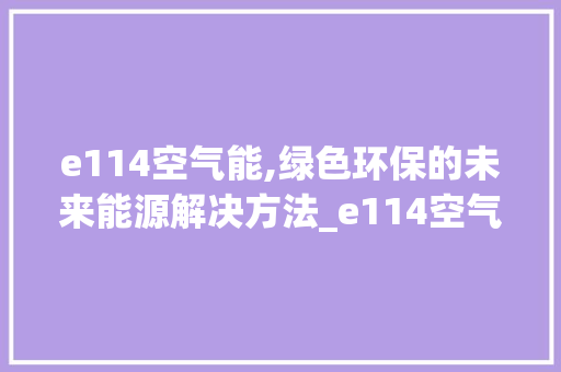 e114空气能,绿色环保的未来能源解决方法_e114空气能