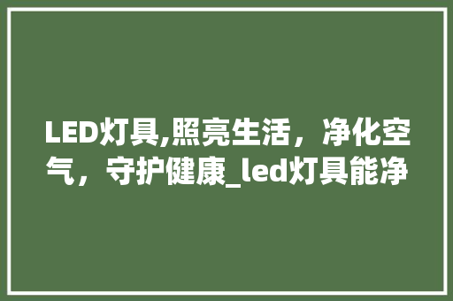 LED灯具,照亮生活，净化空气，守护健康_led灯具能净化空气