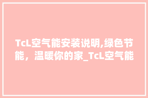 TcL空气能安装说明,绿色节能，温暖你的家_TcL空气能安装说明