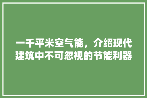 一千平米空气能，介绍现代建筑中不可忽视的节能利器_一千平米空气能