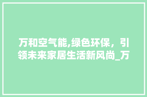 万和空气能,绿色环保，引领未来家居生活新风尚_万和空气能设计