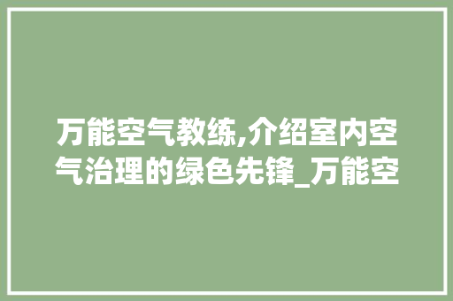 万能空气教练,介绍室内空气治理的绿色先锋_万能空气教练