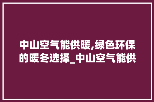 中山空气能供暖,绿色环保的暖冬选择_中山空气能供暖