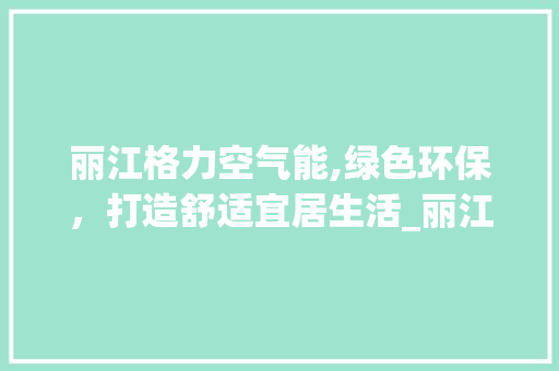 丽江格力空气能,绿色环保，打造舒适宜居生活_丽江格力空气能