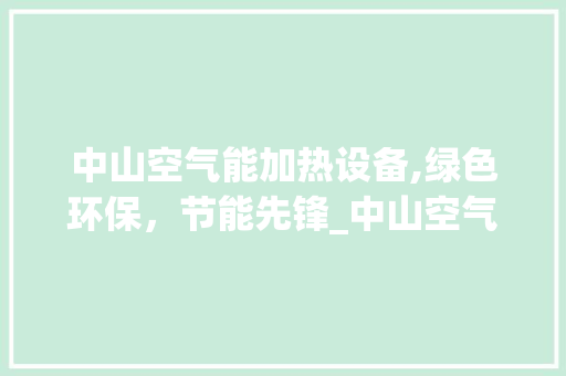 中山空气能加热设备,绿色环保，节能先锋_中山空气能加热设备 中山空气能加热设备,绿色环保，节能先锋_中山空气能加热设备 综合便民