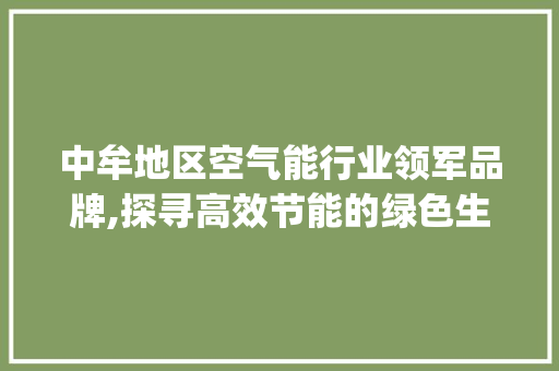 中牟地区空气能行业领军品牌,探寻高效节能的绿色生活之路_中牟空气能哪家好 中牟地区空气能行业领军品牌,探寻高效节能的绿色生活之路_中牟空气能哪家好 家电维修