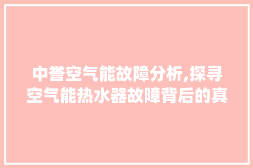 中誉空气能故障分析,探寻空气能热水器故障背后的真相_中誉空气能故障