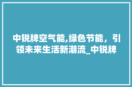 中锐牌空气能,绿色节能，引领未来生活新潮流_中锐牌空气能