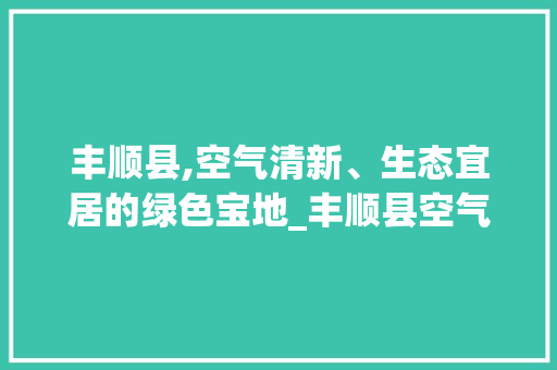 丰顺县,空气清新、生态宜居的绿色宝地_丰顺县空气能