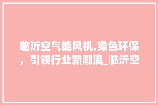 临沂空气能风机,绿色环保，引领行业新潮流_临沂空气能风机