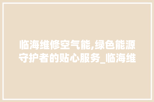 临海维修空气能,绿色能源守护者的贴心服务_临海维修空气能电