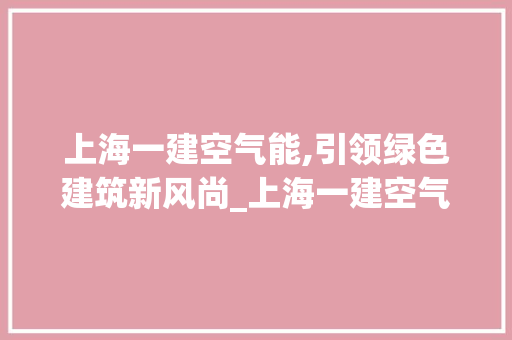 上海一建空气能,引领绿色建筑新风尚_上海一建空气能 上海一建空气能,引领绿色建筑新风尚_上海一建空气能 家电维修