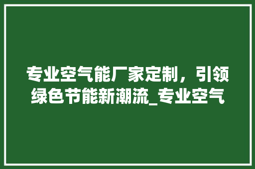 专业空气能厂家定制，引领绿色节能新潮流_专业空气能厂家定制