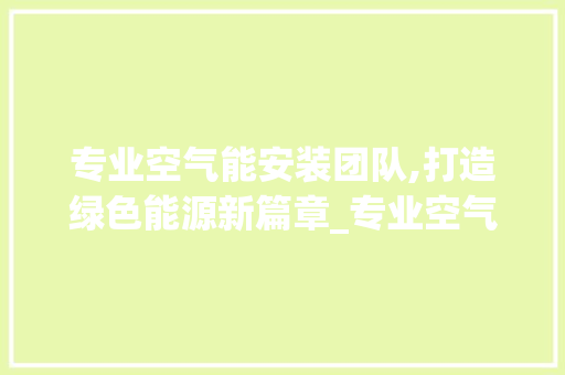 专业空气能安装团队,打造绿色能源新篇章_专业空气能安装团队