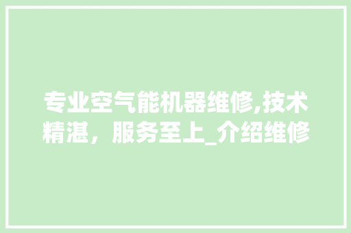 专业空气能机器维修,技术精湛，服务至上_介绍维修专家团队_空气能机器维修找谁