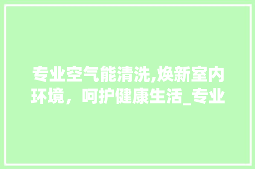 专业空气能清洗,焕新室内环境，呵护健康生活_专业空气能清洗方法
