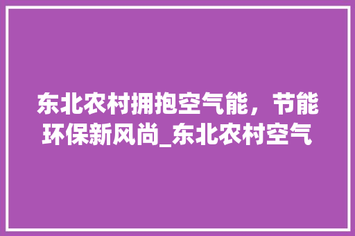 东北农村拥抱空气能，节能环保新风尚_东北农村空气能费用